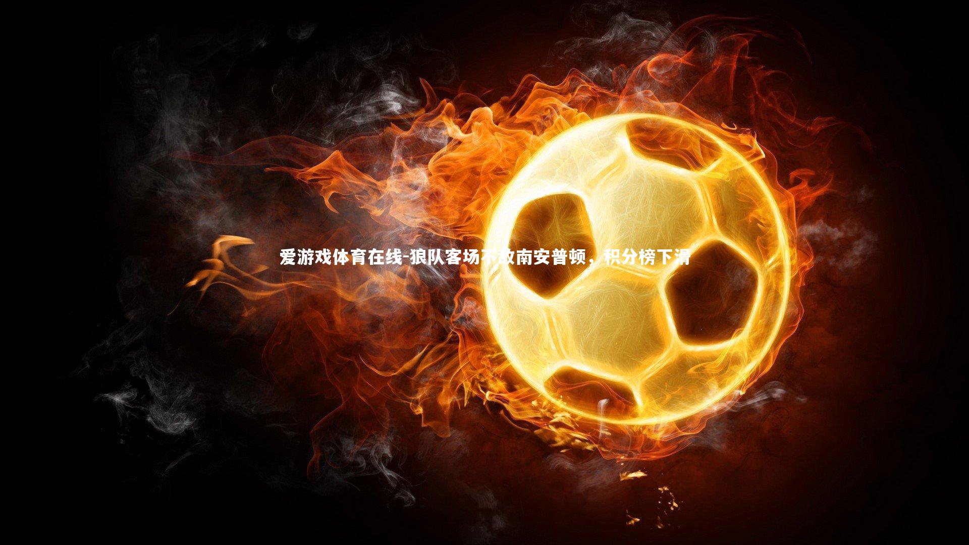 爱游戏体育在线-狼队客场不敌南安普顿，积分榜下滑