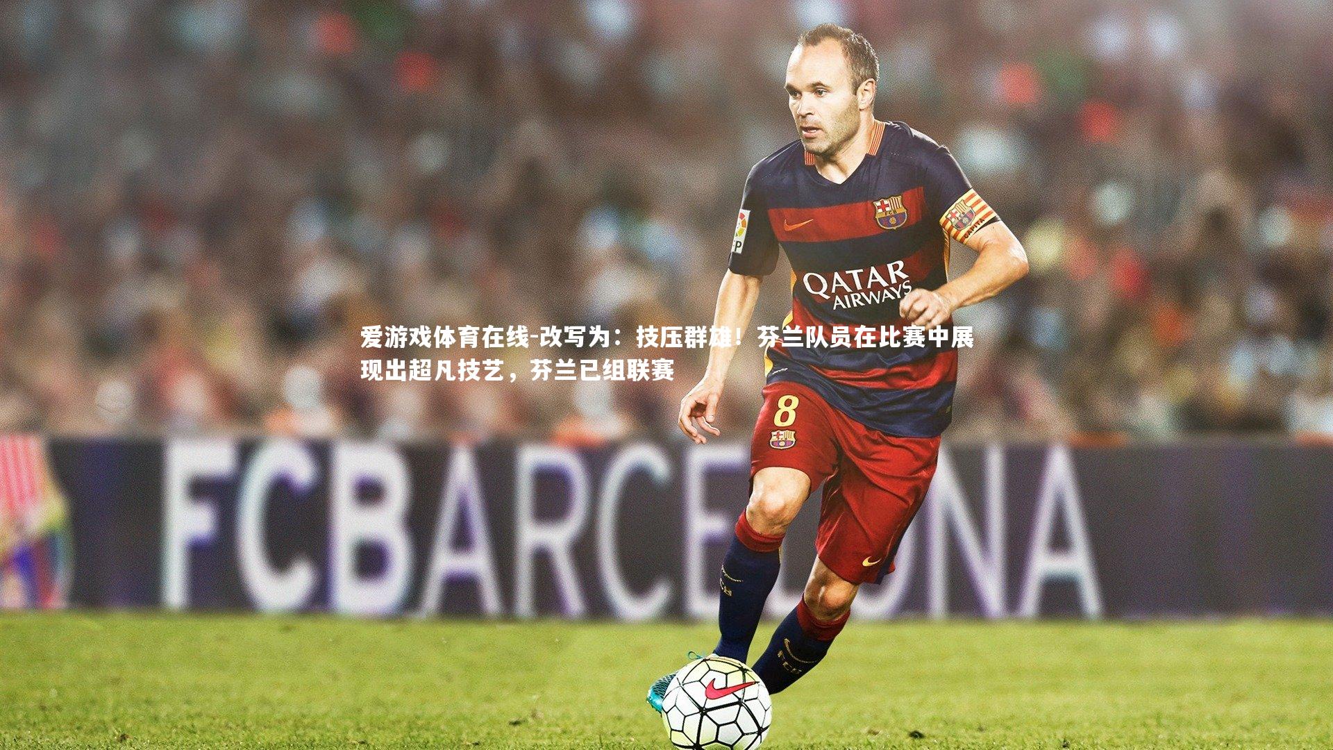 改写为：技压群雄！芬兰队员在比赛中展现出超凡技艺，芬兰已组联赛