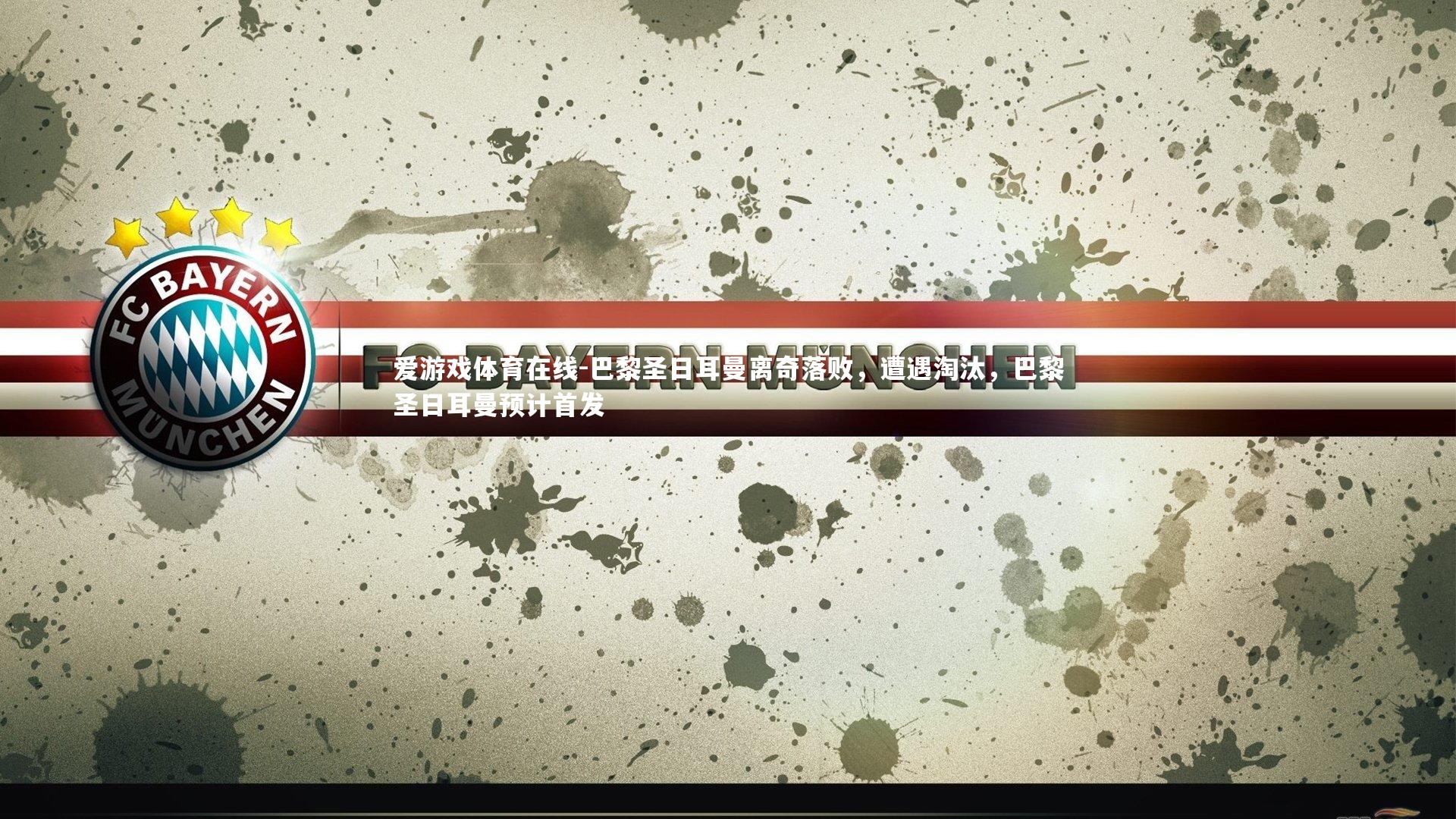 爱游戏体育在线-巴黎圣日耳曼离奇落败，遭遇淘汰，巴黎圣日耳曼预计首发