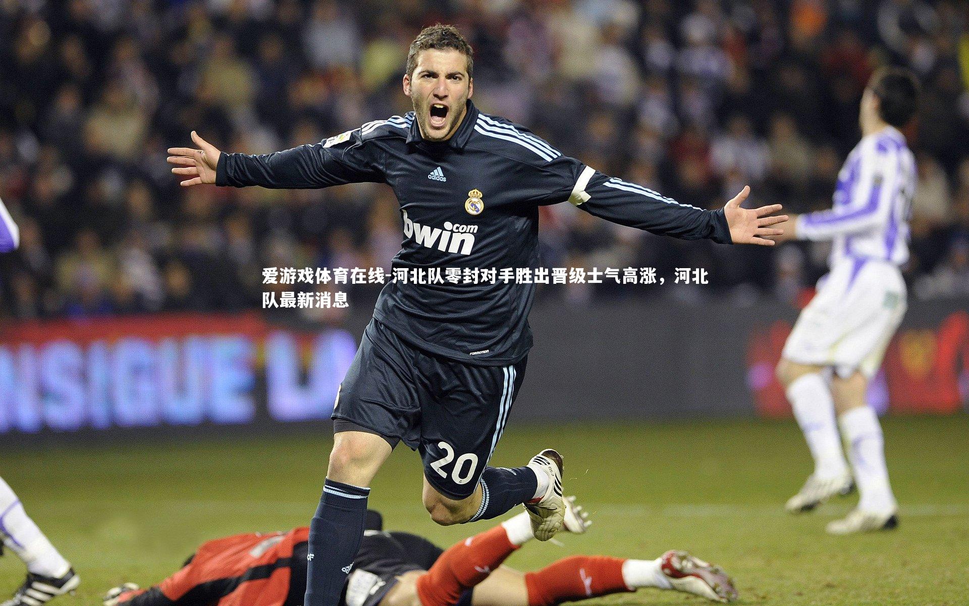 河北队零封对手胜出晋级士气高涨，河北队最新消息