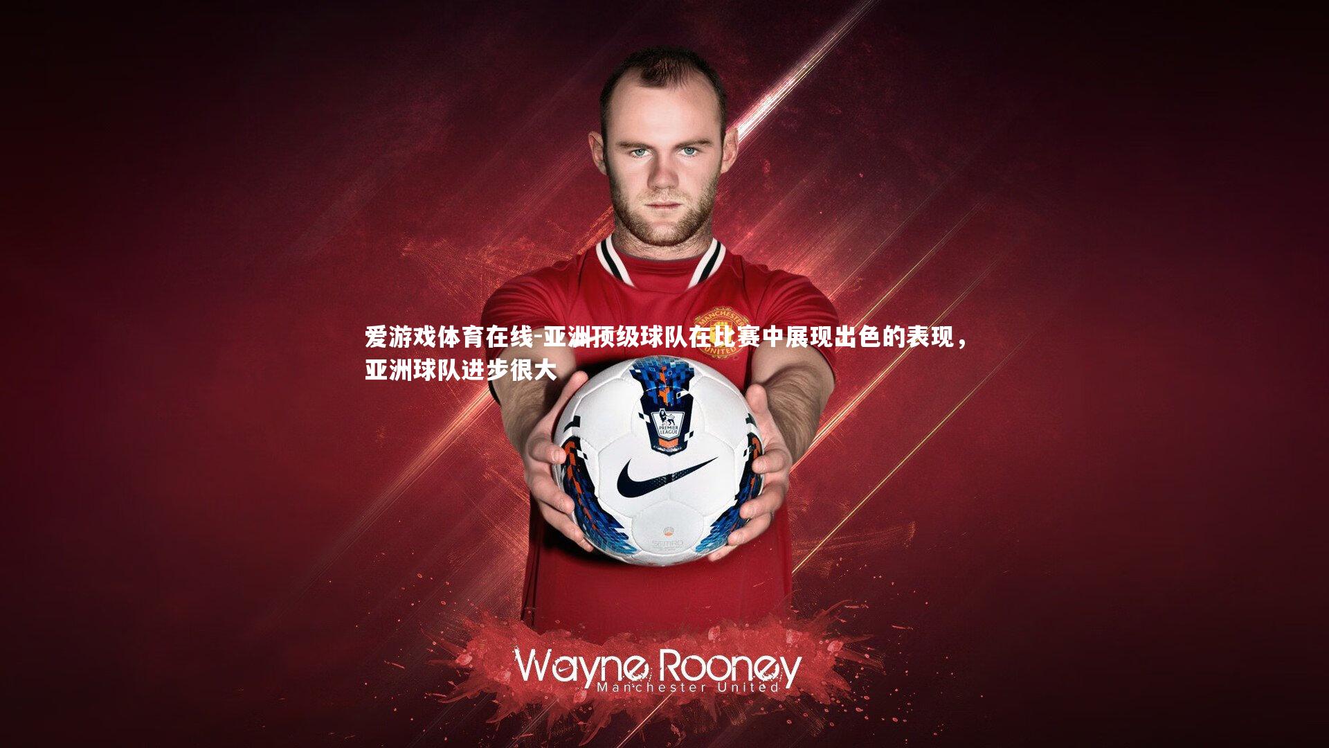 爱游戏体育在线-亚洲顶级球队在比赛中展现出色的表现，亚洲球队进步很大