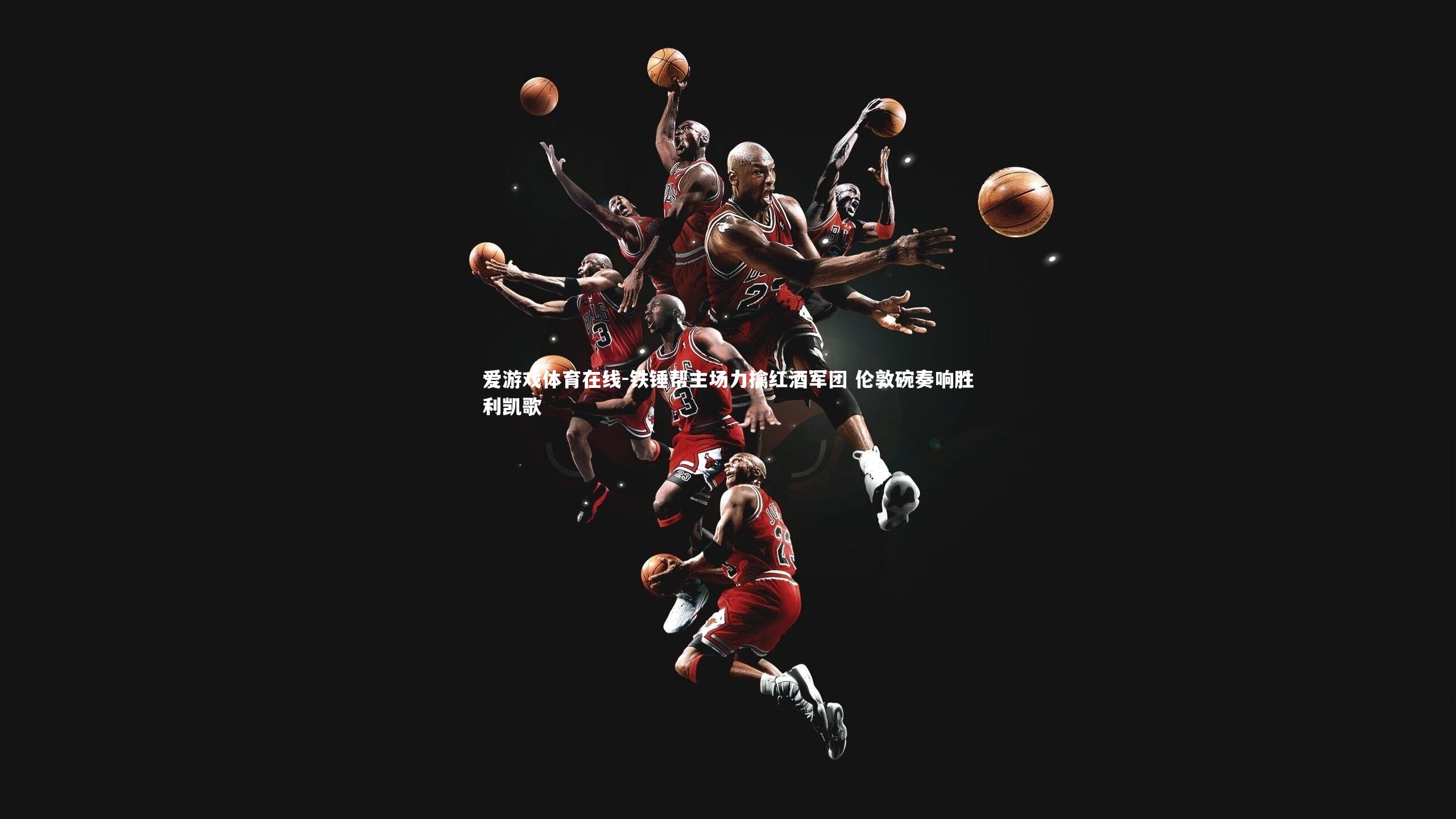 铁锤帮主场力擒红酒军团 伦敦碗奏响胜利凯歌