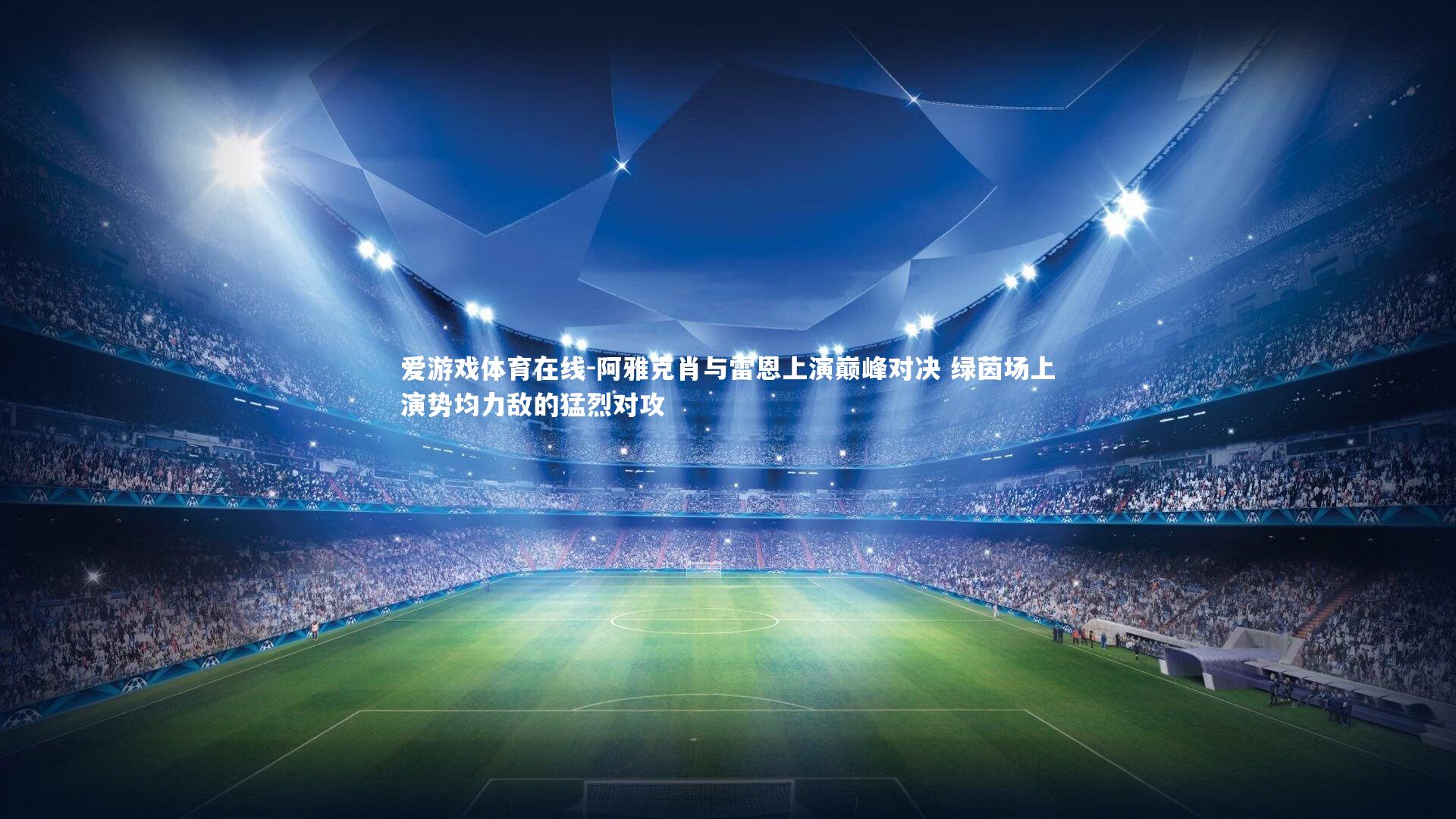 爱游戏体育在线-阿雅克肖与雷恩上演巅峰对决 绿茵场上演势均力敌的猛烈对攻