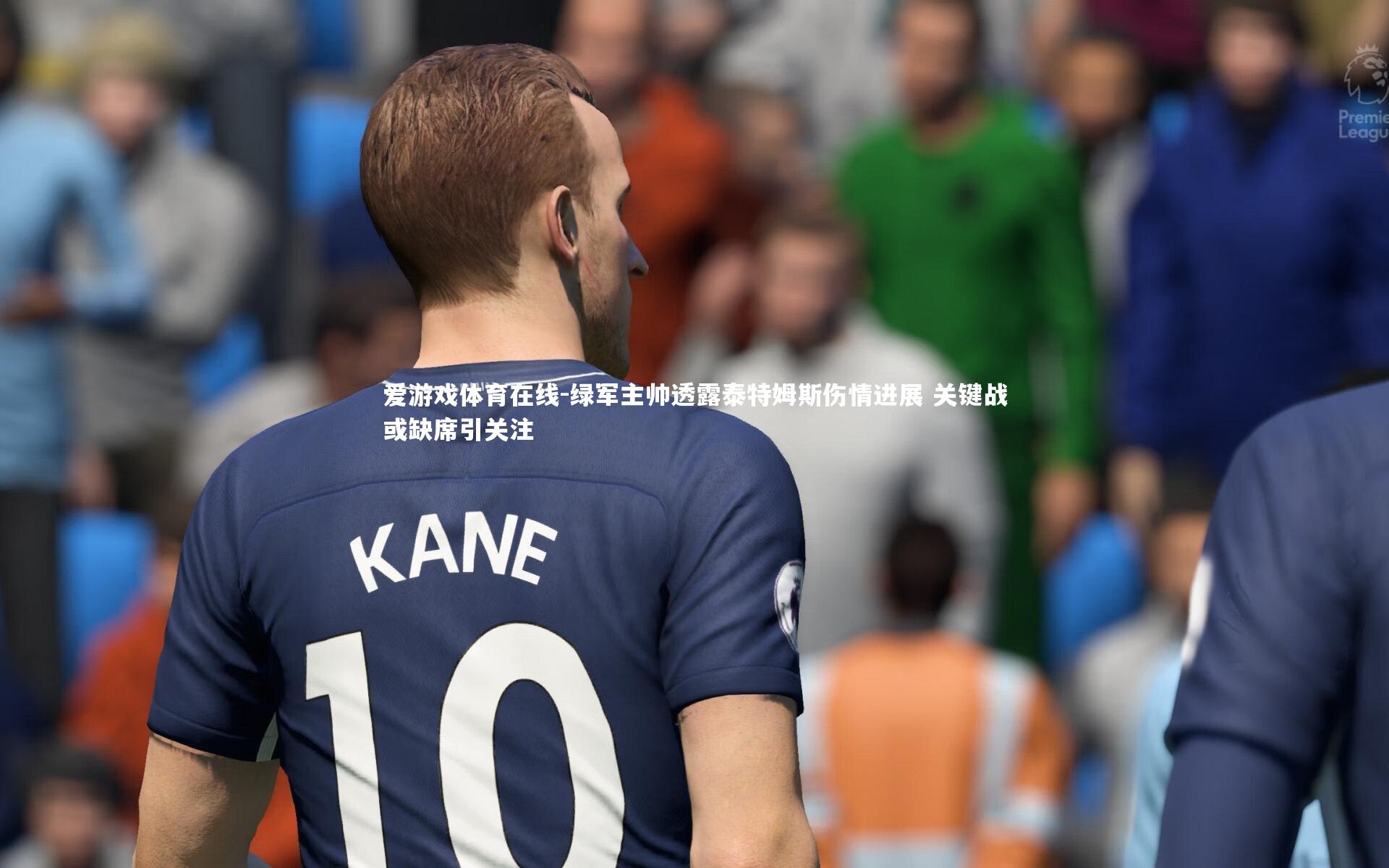 爱游戏体育在线-绿军主帅透露泰特姆斯伤情进展 关键战或缺席引关注